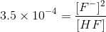 3.5\times 10^{-4}=\frac{[F^{-}]^{2}}{[HF]}