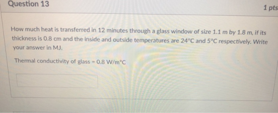 Question 13 1 pts How much heat is transferred in 12 minutes through a glass window of size 1.1 m by 1.8 m, if its thickness