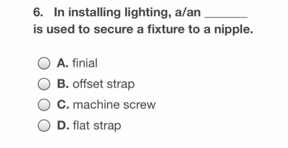 6. In installing lighting, alan is used to secure a fixture to a nipple. O A. finial B. offset strap C. machine screw D. flat