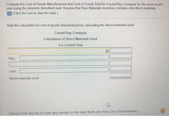 Compute the Cost of Goods Manufactured and Cost of Goods Sold for Crystal Bay Company for the most recent year using the amou