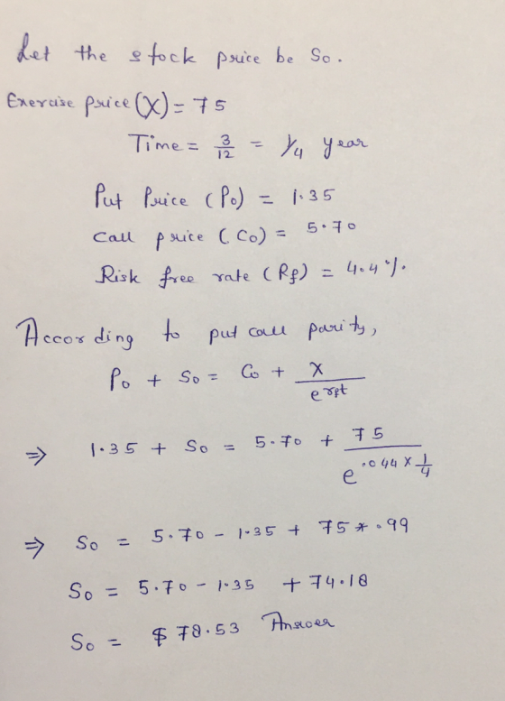 het the fock puce be So Exerase Paice X=75 Time = 12 Put Pice Po) 35 5 70 Call psuce C Co) - 1 Risk free Yate CRe) = 4.4]. Ac