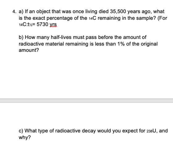 4. a) If an object that was once living died 35,500 years ago, what is the exact percentage of the 14C remaining in the sampl