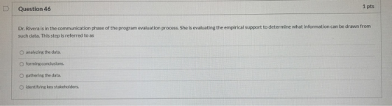 Question 46 1 pts Dr. Rivera is in the communication phase of the program evaluation process. She is evaluating the empirical