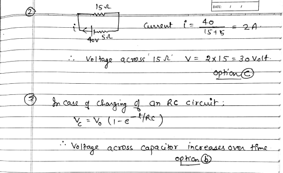 152 DATE: MAS Current i= 40 ZA 15+15 4ov 52 is Voltage across is n V = 2x 15 = 30 Volt option 4. In case of charging of an