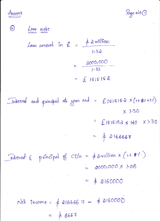 Answer Page: No % Loan orator Loan amount in £ - $ 2 million 1.32 2000,000 1.32 = £ 1515152 Interest and principal at year en