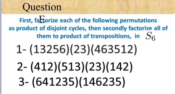 Question First, fattorize each of the following permutations as product of disjoint cycles, then secondly factorize all of th