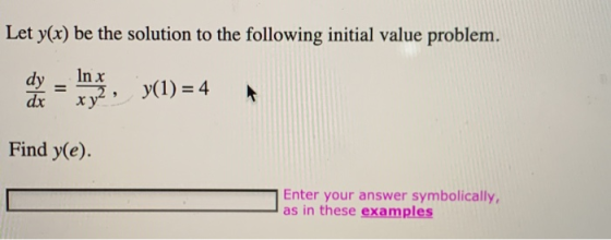 Let y(x) be the solution to the following initial value problem. dy dx In x = -2 xy y(1) = 4 Find y(e). Enter your answer sym