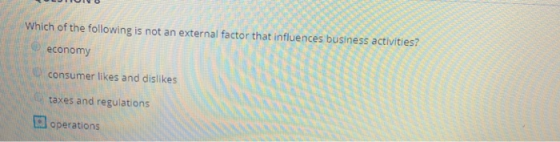Which of the following is not an external factor that influences business activities? economy consumer likes and dislikes taxes and regulations l operations