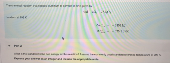 The chemical reaction that causes aluminum to corrode in air is given by 4A1 + 30, +2A1, in which at 298 K AH. = – 3352 kJ AS