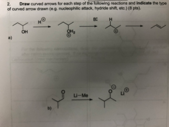 2. Draw curved arrows for each step of the following reactions and indicate the type of curved arrow drawn (e.g. nucleophilic