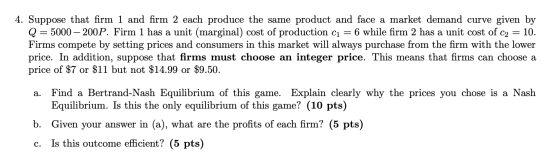 4. Suppose that firm 1 and firm 2 each produce the same product and face a market demand curve given by Q = 5000 – 200P. Firm
