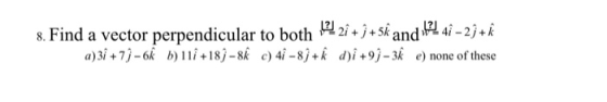 8. Find a vector perpendicular to both $22î +j+5k and 121 49 – 2j+k a)3î +79-6kb) 11î +18) - 8 c) 4 - 8ì+ỉ d)î +99 - 3Ã e) no