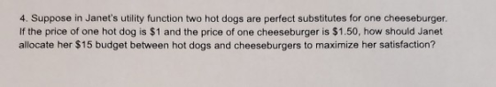 4. Suppose in Janets utility function two hot dogs are perfect substitutes for one cheeseburger. If the price of one hot dog