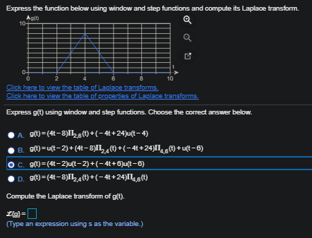 Express the function below using window and step functions and compute its Laplace transform. Agit) 10 8 10 o 0 2 6 Click her