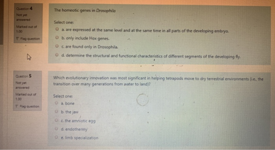 The homeotic genes in Drosophila Question 4 Not yet answered Marked out of 1.00 Rag question Select one: a. are expressed at