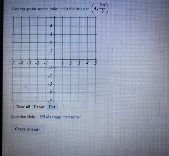 57 Plot the point whose polar coordinates are 4. A th 2 1 1 bu - -2 -3 -4 -5 Clear All DrawDot Question Help: O Message instr
