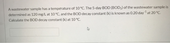 A wastewater sample has a temperature of 10 °C. The 5-day BOD (BOD) of the wastewater sample is determined as 120 mg/L at 10