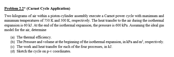 Problem 2:2* (Carnot Cycle Application) Two kilograms of air within a piston-cylinder assembly execute a Carnot power cycle w