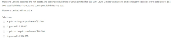 Maroons Limited acquired the net assets and contingent liabilities of Lewis Limited for $60 000. Lewis Limiteds net assets a