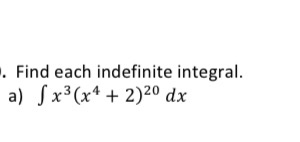 . Find each indefinite integral. a) S x3(x4 + 2)20 dx