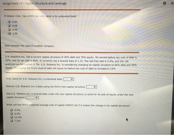 Assignment 13- Capital Structure and Leverage X If Globex Corp. has a 40 % tax rate, what is its unlevered beta? O0.83 O 0.66