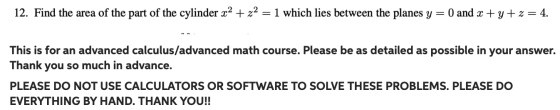 12. Find the area of the part of the cylinder x2 + z2 = 1 which lies between the planes y = 0 and x+y+z= 4. This is for an ad