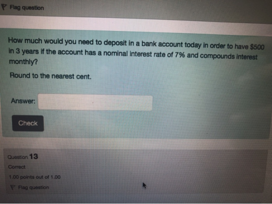 P Flag question How much would you need to deposit in a bank account today in order to have $500 in 3 years if the account ha