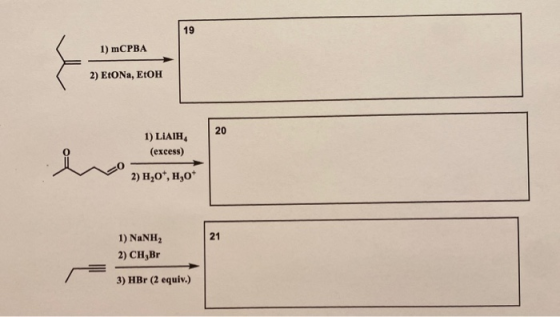 19 1) mCPBA 2) EtONa, EtOH 20 1) LIAIH (excess) 2) H20*, ,0+ 21 1) NaNH, 2) CH,Br 3) HBr (2 equiv.)