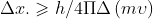 \Delta x. \geqslant h/4\Pi \Delta \left ( m\upsilon \right )
