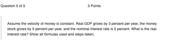 Question 5 of 5 3 Points Assume the velocity of money is constant. Real GDP grows by 3 percent per year, the money stock grow