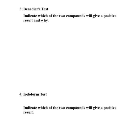 3. Benedicts Test Indicate which of the two compounds will give a positive result and why. 4. Iodoform Test Indicate which o