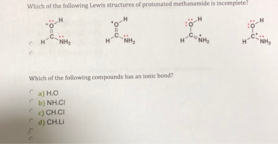 Which of the following Lewis structures of protonated methanamide is incomplete? H .н H H C NH2 н NH2 H-C NH2 н н NH2 Which