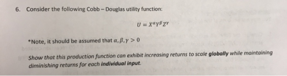 6. Consider the following Cobb - Douglas utility function: U = xayBzY *Note, it should be assumed that a, B.y > 0 Show that t