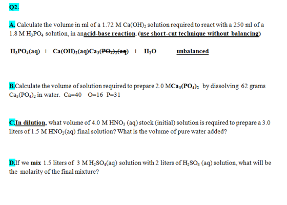 Q2. A. Calculate the volume in ml of a 1.72 M Ca(OH), solution required to react with a 250 ml of a 1.8 M H3PO4 solution in a