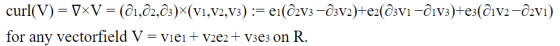 curl(V) = 7*V = (01,02,03)X(V1,V2,V3) := ei(@2v3 —@3V2)+e2(@3v1 –O1v3)+e3(@iv2-02vi) for any vectorfield V = viei + v2e2 + v3