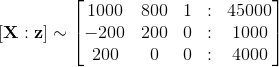 [ {\bf X} : {\bf z}]\sim \begin{bmatrix} 1000& 800 &1 &:& 45000\\ -200& 200& 0&:& 1000 \\ 200 & 0& 0&:& 4000\end{bmatrix}