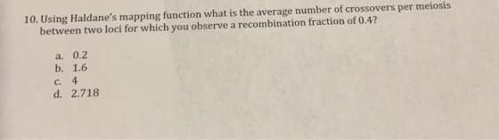 10. Using Haldanes mapping function what is the average number of crossovers per meiosis between two loci for which you obse