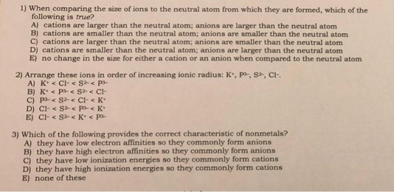 1) When comparing the size of ions to the neutral atom from which they are formed, which of the following is true? A) cations