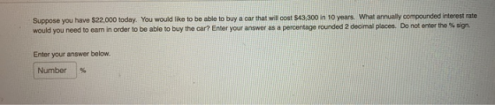 Suppose you have $22,000 today. You would like to be able to buy a car that will cost $43,300 in 10 years. What annually comp