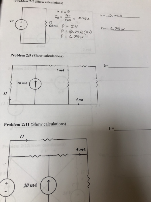 Problem 2:2 (Show calculations) V IR Ig .75A o.75 A 122 9V 12 P IV P=O.75A) (a P 6.75W Ohms PR .75 W Problem 2:9 (Show calcul