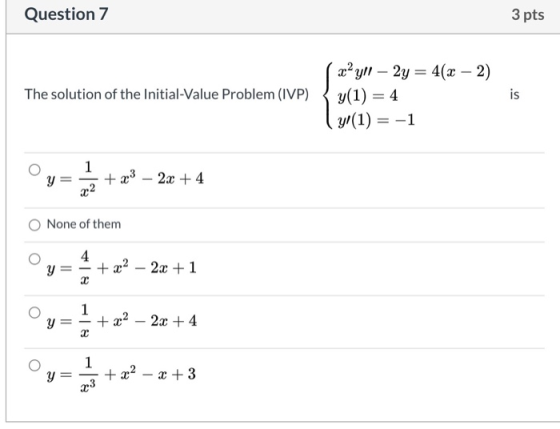 Question 7 3 pts The solution of the Initial-Value Problem (IVP) x? yll – 2y = 4(x - 2) y(1) = 4 yl(1) = -1 is 1 y = + x3 - 2