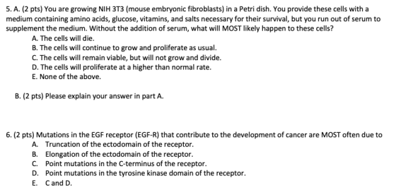 5. A. (2 pts) You are growing NIH 3T3 (mouse embryonic fibroblasts) in a Petri dish. You provide these cells with a medium co