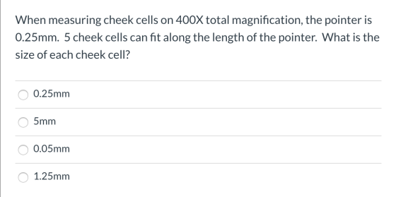 When measuring cheek cells on 400X total magnification, the pointer is 0.25mm. 5 cheek cells can fit along the length of the