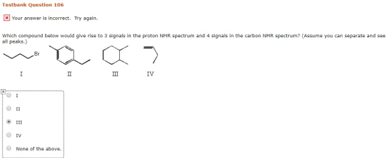 Testbank Question 106 x Your answer is incorrect. Try again. Which compound below would give rise to 3 signals in the proton