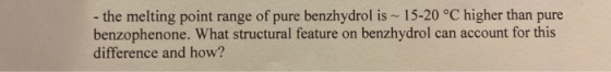 - the melting point range of pure benzhydrol is ~ 15-20 °C higher than pure benzophenone. What structural feature on benzhydr