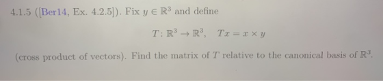 4.1.5 ([Ber14, Ex. 4.2.5]). Fix y € R3 and define T: R3 R3, Tx = 3 xy (cross product of vectors). Find the matrix of T relati