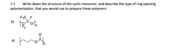 .1 Write down the structure of the cyclic monomer, and describe the type of ring opening polymerization, that you would use to prepare these polymers: 2 d)