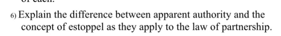 6) Explain the difference between apparent authority and the concept of estoppel as they apply to the law of partnership.