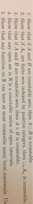 1. Show that if A and B are countable sets, then AUB is countable. 2. Show that if An are finite sets indexed by positive int