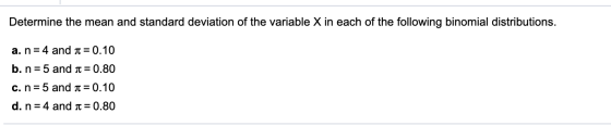 Determine the mean and standard deviation of the variable X in each of the following binomial distributions. a. n = 4 and a =